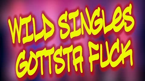 WILD SINGLES GOTTSTA FUCK