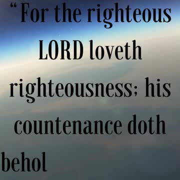 Psalms 11:7 “For the righteous LORD loveth righteousness; his countenance doth behold the upright.”