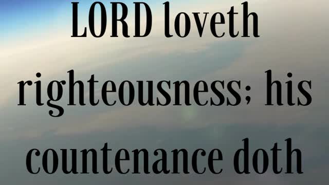 Psalms 11:7 “For the righteous LORD loveth righteousness; his countenance doth behold the upright.”