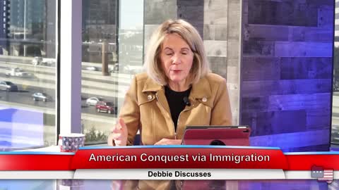 American Conquest via Immigration | Debbie Discusses 1.27.21