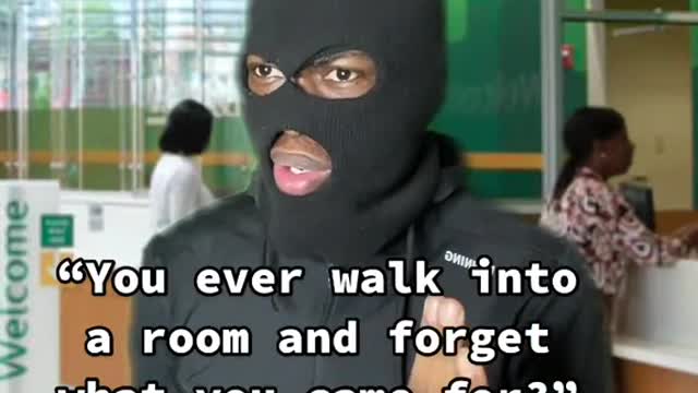 "You ever walk into a room and forget what you came for?"