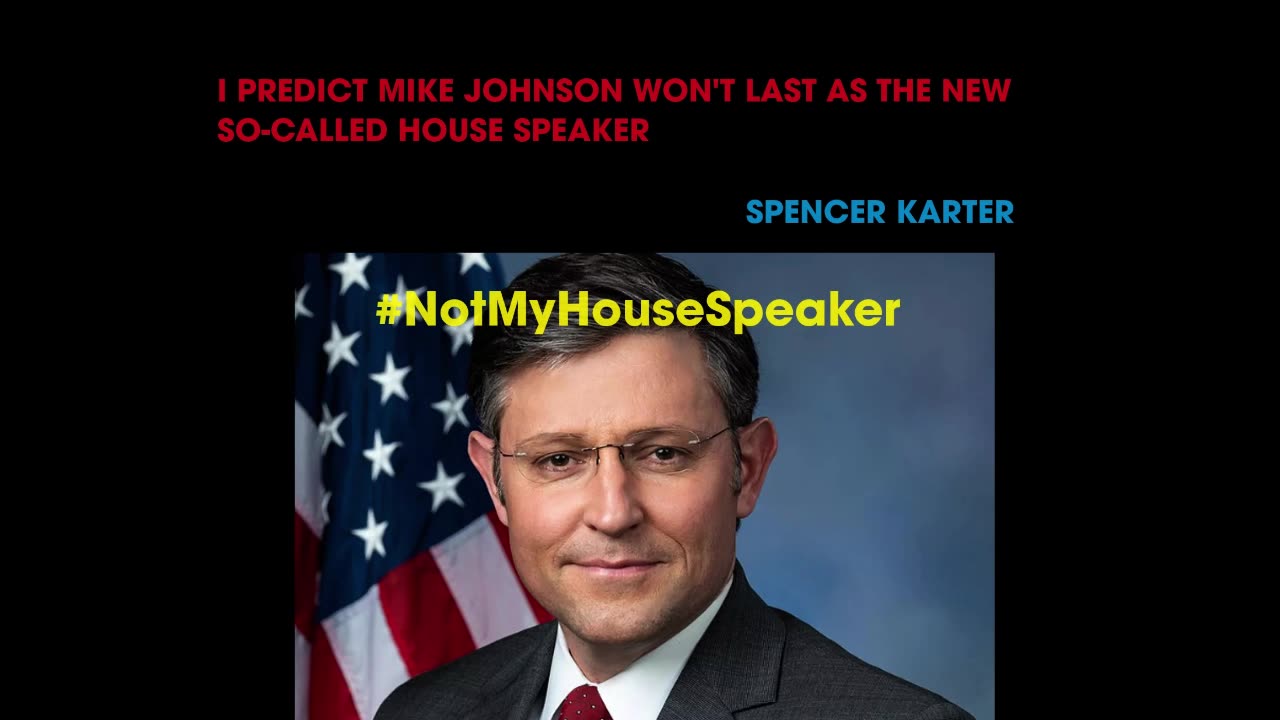 I PREDICT MIKE JOHNSON WON'T LAST AS THE NEW SO-CALLED HOUSE SPEAKER