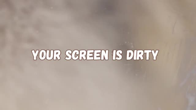 Your screen is dirty