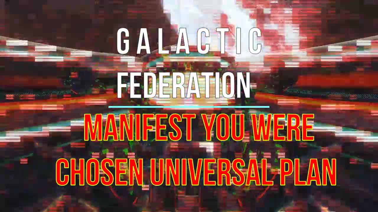 GALACTIC FEDERATION MANIFEST YOU WERE CHOSEN UNIVERSAL PLAN