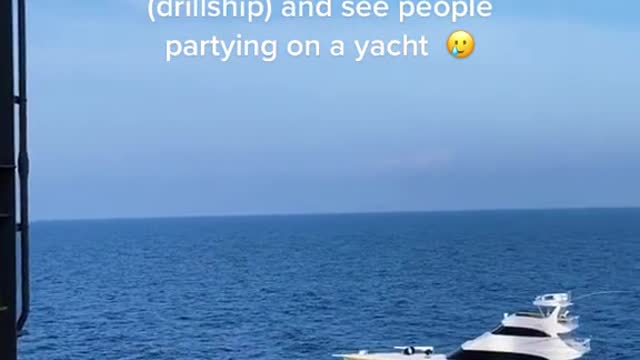 POV: you're on the rig (drillship) and see people partying on a yacht