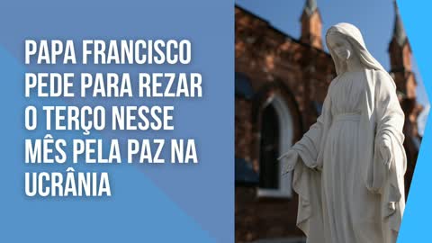 Papa Francisco pede que reze o terço esse mês pela paz na Ucrânia