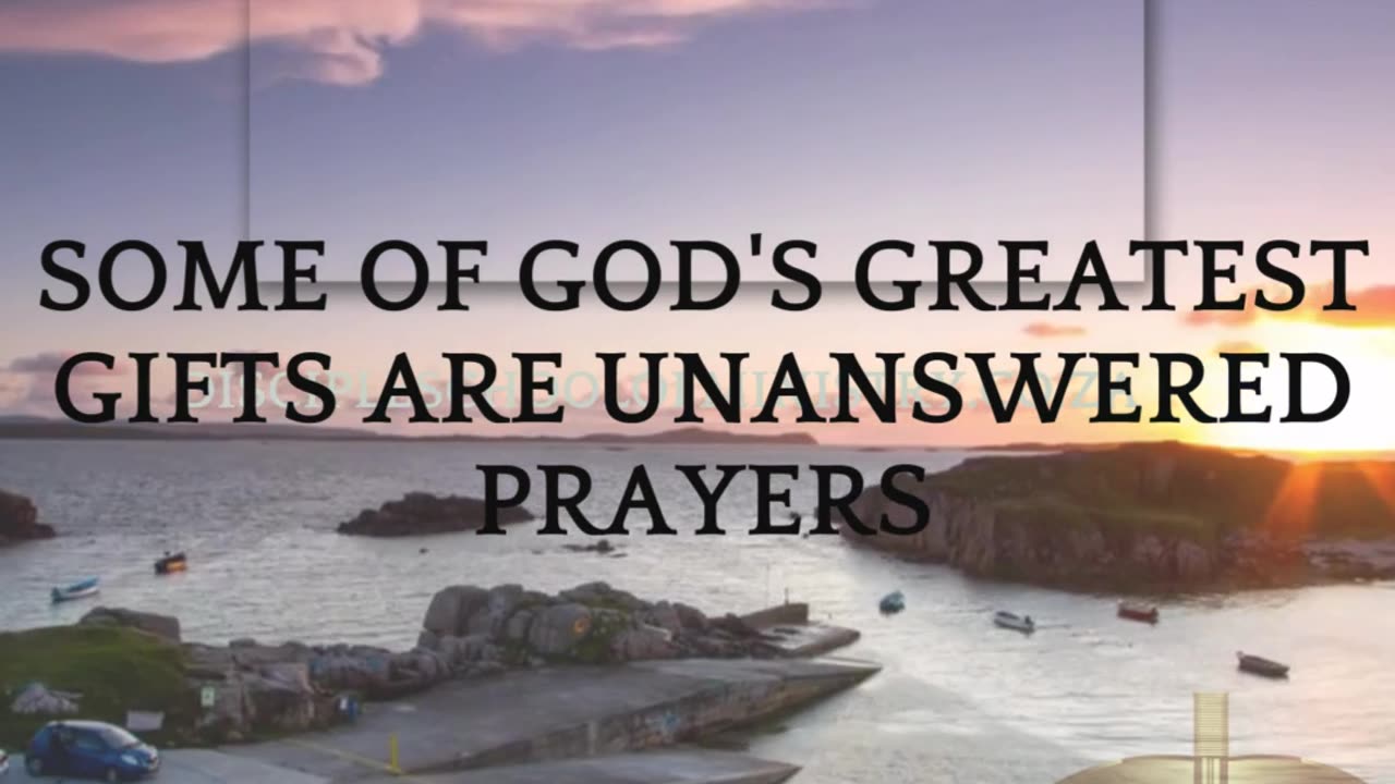 SOME OF GOD'S GREATEST GIFTS ARE UNANSWERED PRAYERS