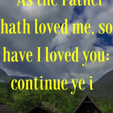 Jesus Said... “As the Father hath loved me, so have I loved you: continue ye in my love.”