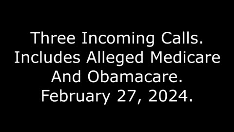 Three Incoming Calls: Includes Alleged Medicare And Obamacare, February 27, 2024