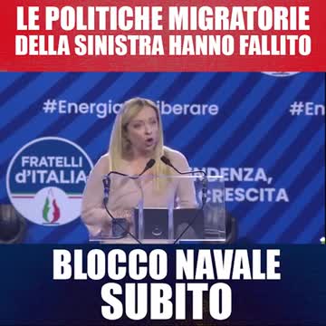 Meloni:Le politiche migratorie della sinistra hanno fallito. Blocco navale subito!