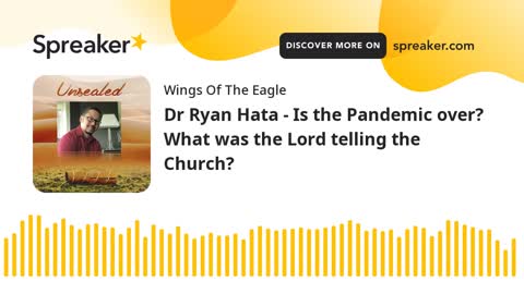 Unsealed S2 - Dr Ryan Hata - Is the Pandemic over? What was the Lord telling the Church?