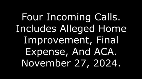 Four Incoming Calls: Includes Alleged Home Improvement, Final Expense, And ACA, November 27, 2024