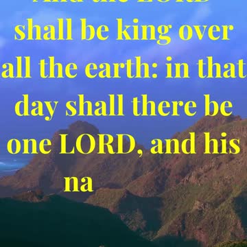 And the LORD shall be king over all the earth: in that day shall there be one LORD, and his name one