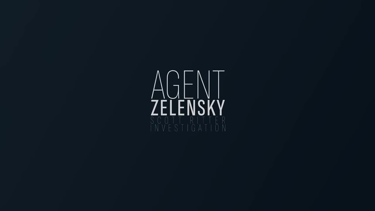 A Scott Ritter Investigation Agent Zelensky - Part 1