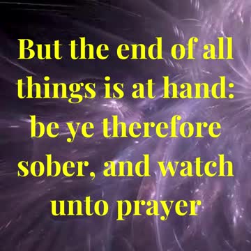But the end of all things is at hand: be ye therefore sober, and watch unto prayer