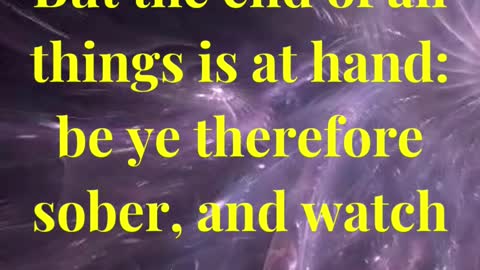 But the end of all things is at hand: be ye therefore sober, and watch unto prayer
