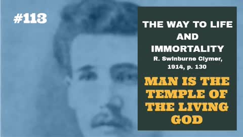 #113: MAN IS THE TEMPLE OF THE LIVING GOD: The Way To Life and Immortality, Reuben Swinburne Clymer