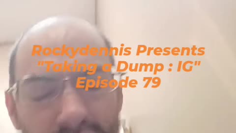 Rockydennis Presents "Taking a Dump : IG" Episode 79