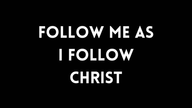 FOLLOW ME AS I FOLLOW CHRIST!!!