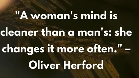 "A woman's mind is cleaner than a man's: she changes it more often." – Oliver Herford