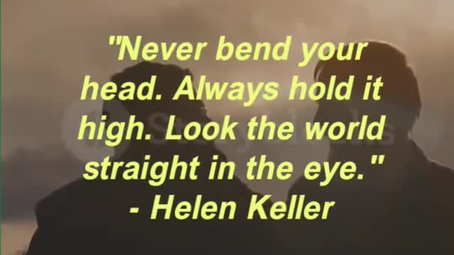 "Never bend your head. Always hold it high. Look the world straight in the eye." - Helen Keller