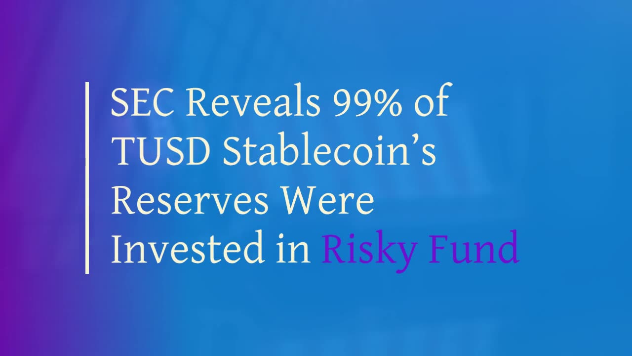 SEC Reveals 99% of TUSD Stablecoin’s Reserves Were Invested in Risky Fund