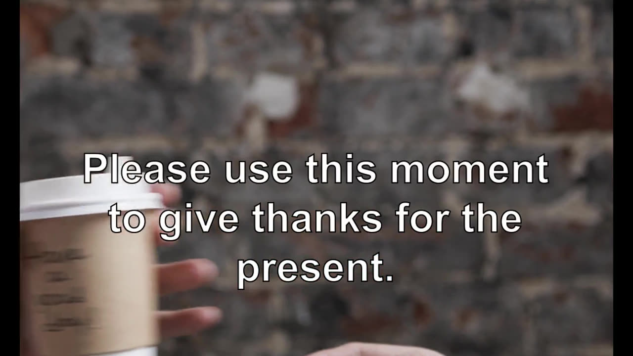 Please use this moment to give thanks for the present.