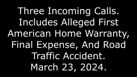 3 Incoming Calls: Includes Alleged Home Warranty, Final Expense, & Road Traffic Accident, 3/23/24