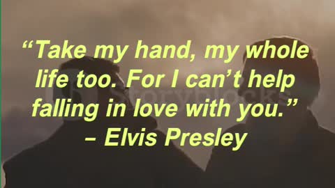 “Take my hand, my whole life too. For I can’t help falling in love with you.” – Elvis Presley