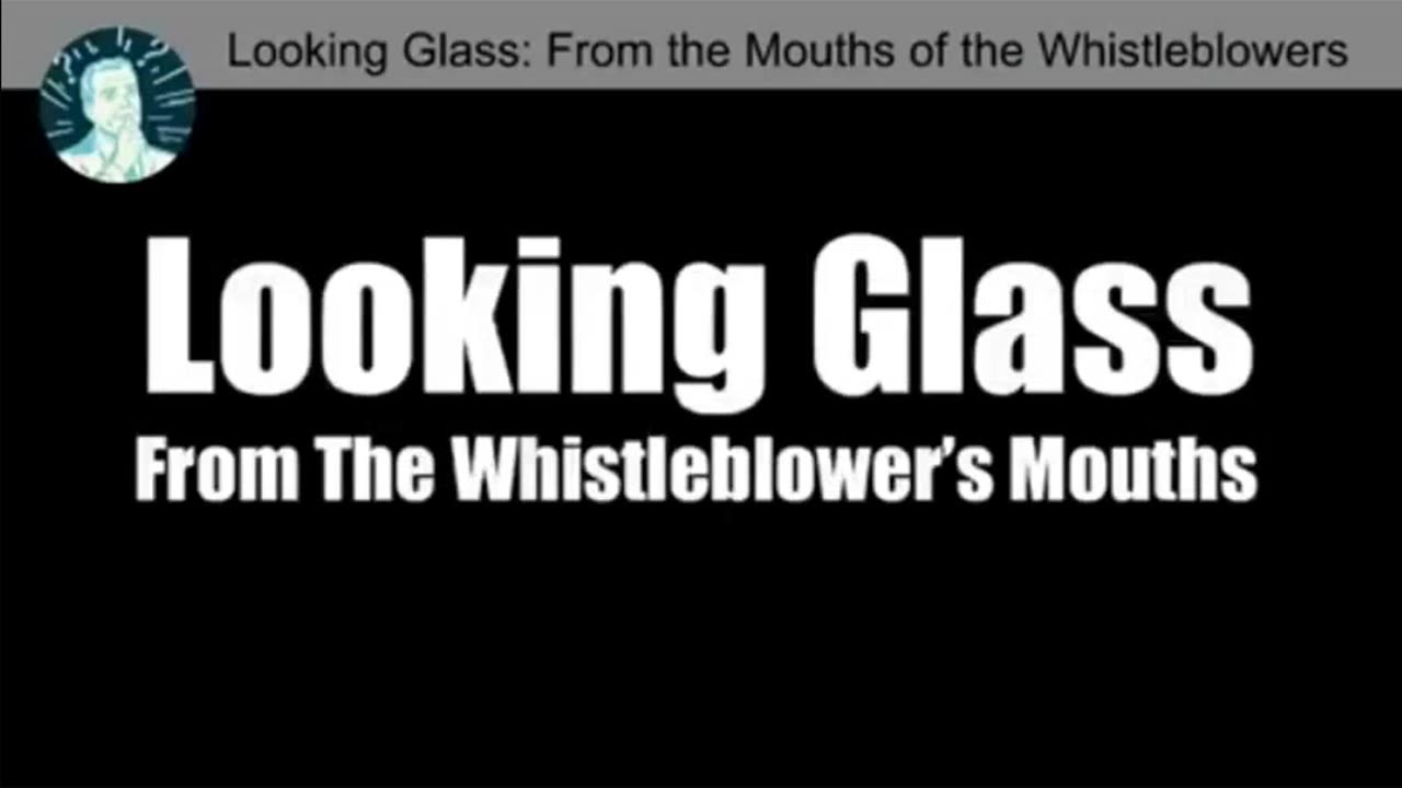 PROJECT LOOKING GLASS- FROM THE MOUTHS OF THE WHISTLEBLOWERS