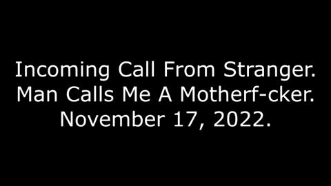 Incoming Call From Stranger: Man Calls Me A Motherf-cker, November 17, 2022
