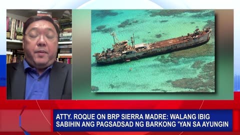 Atty. Roque on BRP Sierra Madre: Walang ibig sabihin ang pagsadsad ng barkong 'yan sa Ayungin