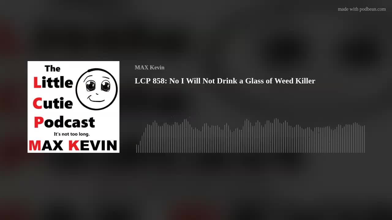 LCP 858: No I Will Not Drink a Glass of Weed Killer