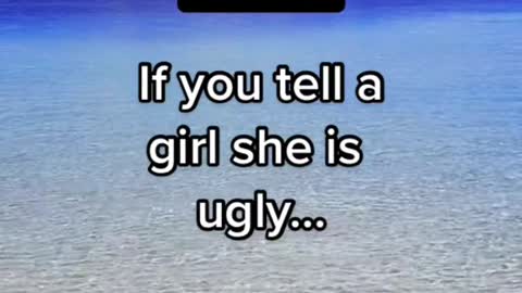 If you tell a girl she is ugly then