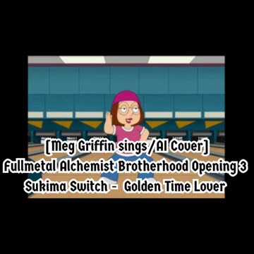 [Meg Griffin sings/AI Cover] Fullmetal Alchemist Brotherhood OP3 Sukima Switch - Golden Time Lover