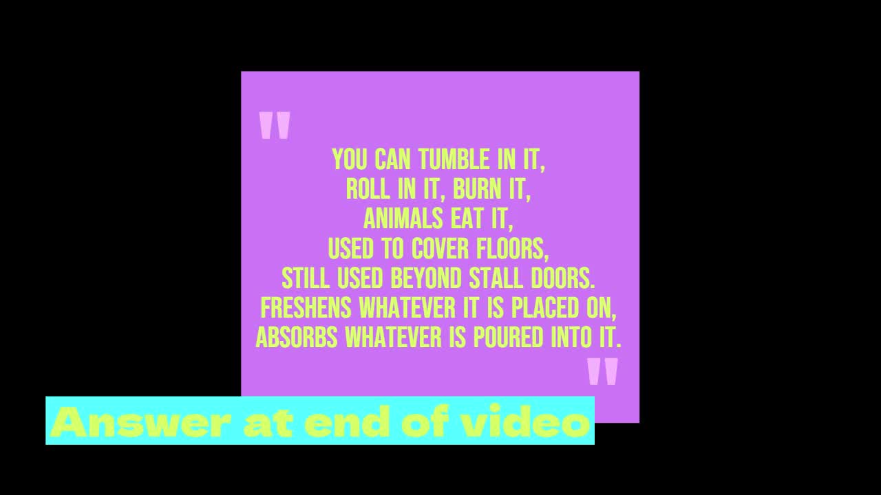 "You can tumble in it, Roll in it, Burn it, Animals eat it, Used to cover floors,