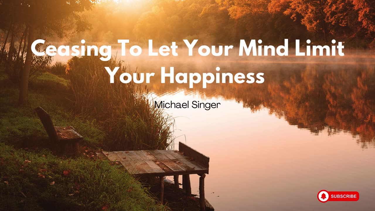 Michael Singer - Ceasing To Let Your Mind Limit Your Happiness