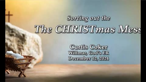 Sorting Out The CHRISTmas Mess, Receiving The Word, Curtis Coker, Willmar, God’s ER, Dec12, 2024