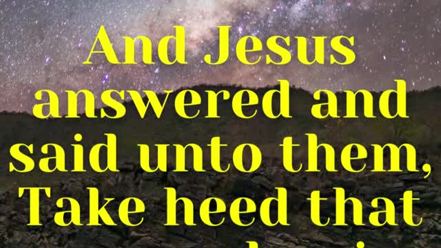 Jesus Said... And Jesus answered and said unto them, Take heed that no man deceive you.