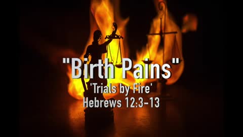 "Birth Pains" 'Trials by Fire' Hebrews 12:3-13