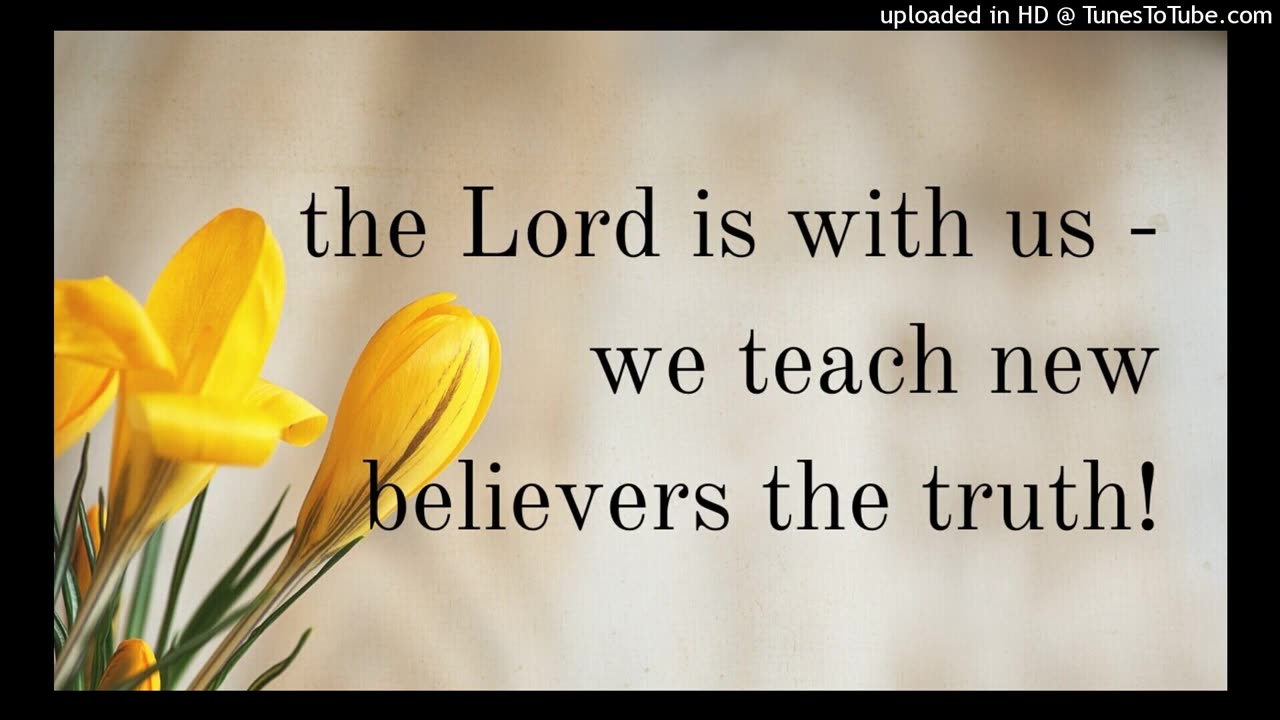 the Lord is with us & we teach new believers the truth!