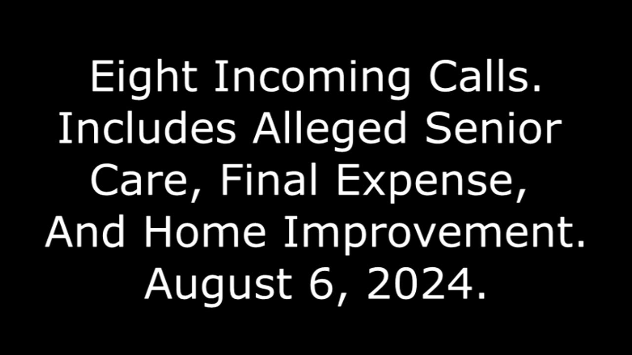 8 Incoming Calls: Includes Alleged Senior Care, Final Expense, And Home Improvement, August 6, 2024