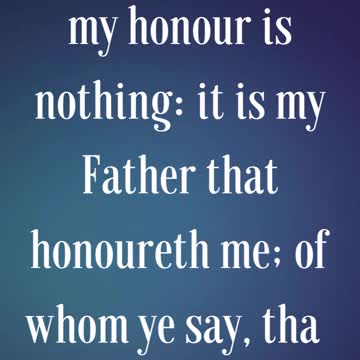 John 8:54 “Jesus answered, If I honour myself, my honour is nothing: