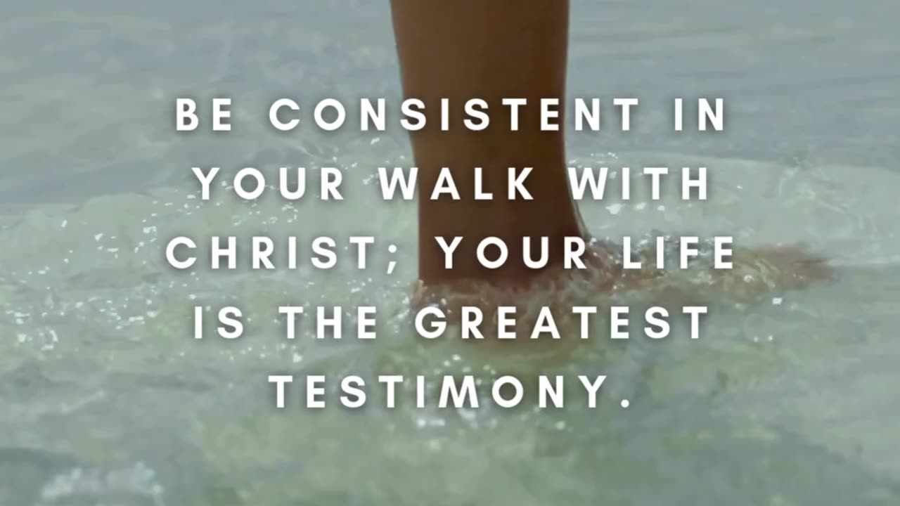 Be consistent in your walk with Christ; your life is the greatest testimony