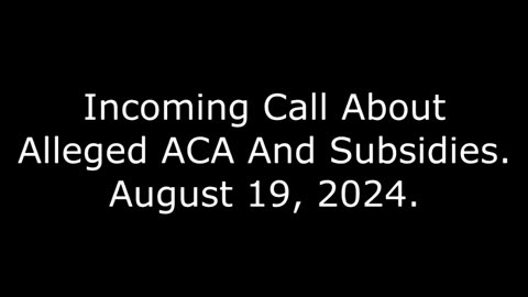 Incoming Call About Alleged ACA And Subsidies: August 19, 2024