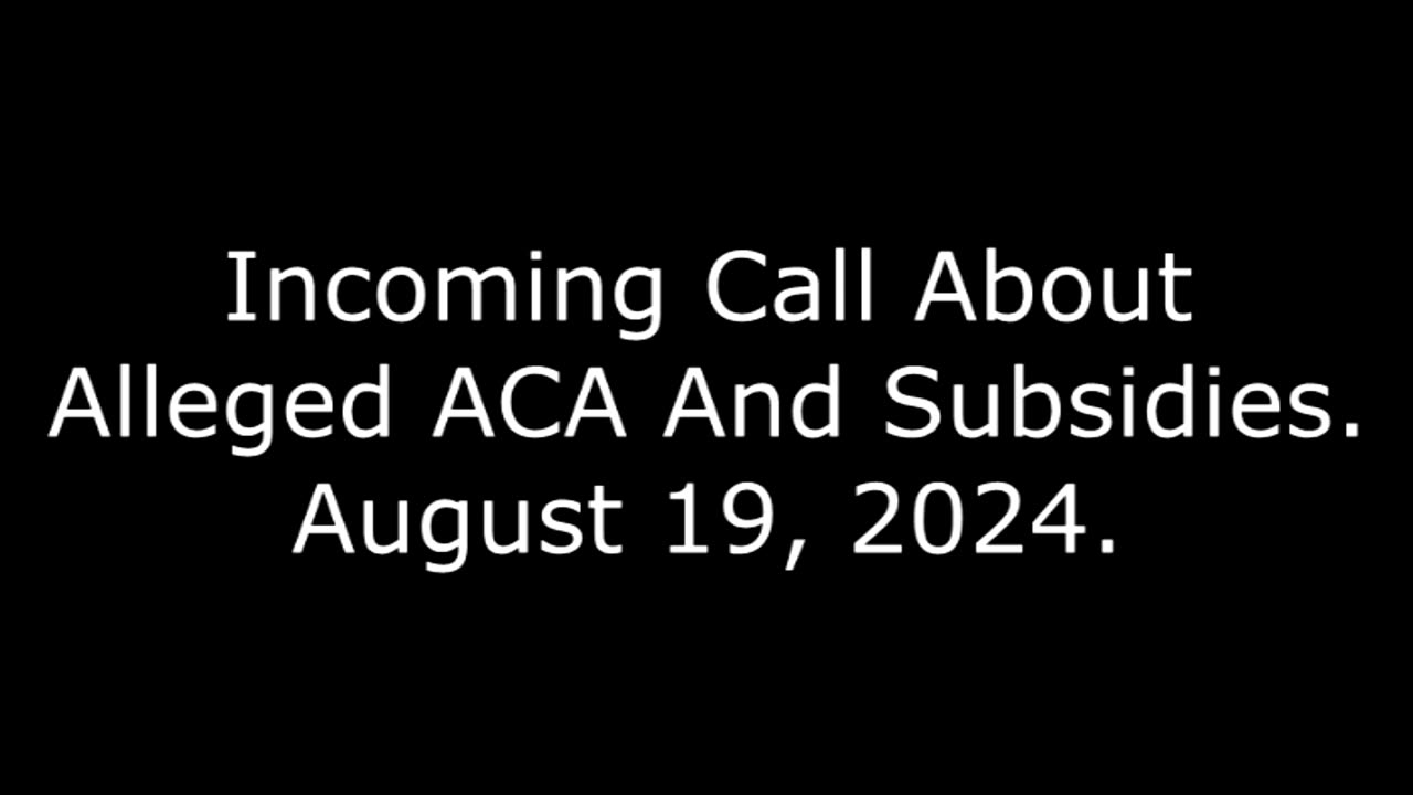 Incoming Call About Alleged ACA And Subsidies: August 19, 2024