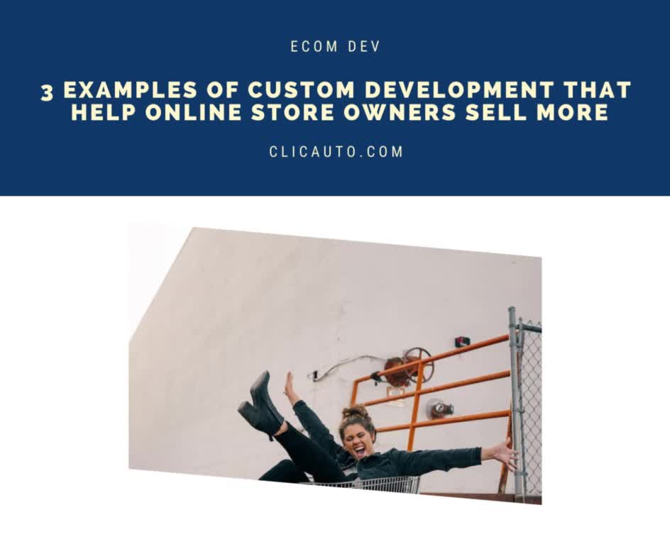 3 EXAMPLES OF CUSTOM DEVELOPMENT THAT HELP ONLINE STORE OWNERS SELL MORE