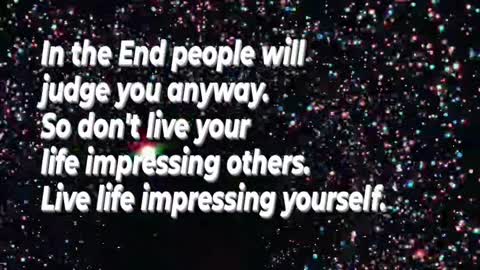 So don't live your life impressing others. Live life impressing yourself.