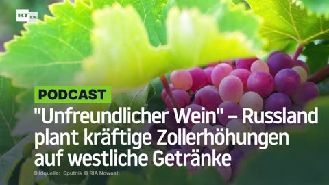 "Unfreundlicher Wein" – Russland plant kräftige Zollerhöhungen auf westliche Getränke