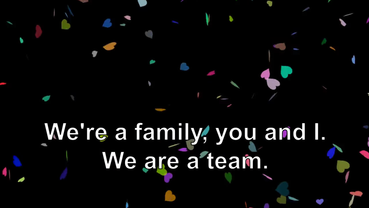 We're a family, you and I. We are a team.